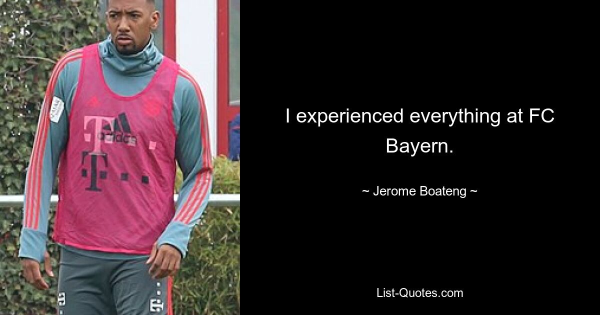 I experienced everything at FC Bayern. — © Jerome Boateng