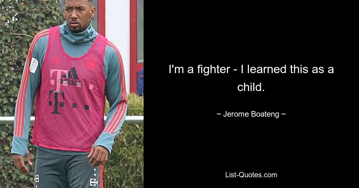 I'm a fighter - I learned this as a child. — © Jerome Boateng