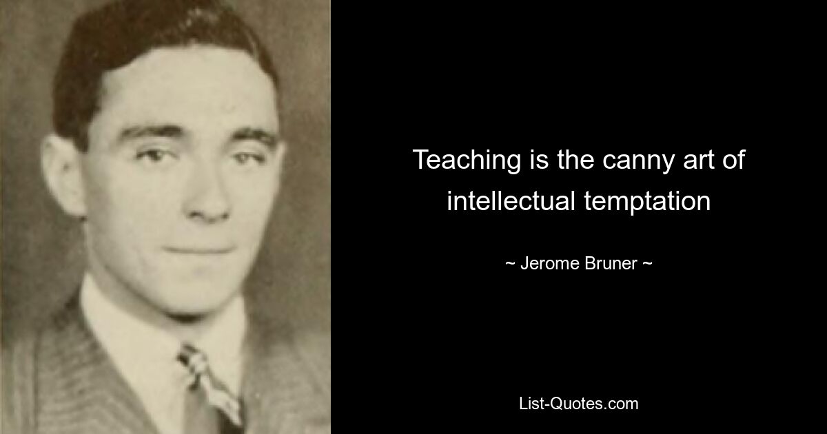 Teaching is the canny art of intellectual temptation — © Jerome Bruner