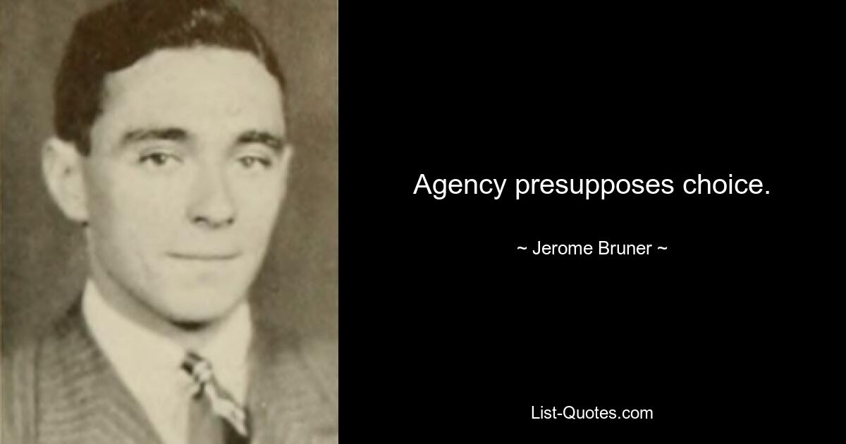 Agency presupposes choice. — © Jerome Bruner