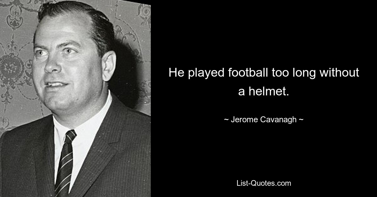 He played football too long without a helmet. — © Jerome Cavanagh