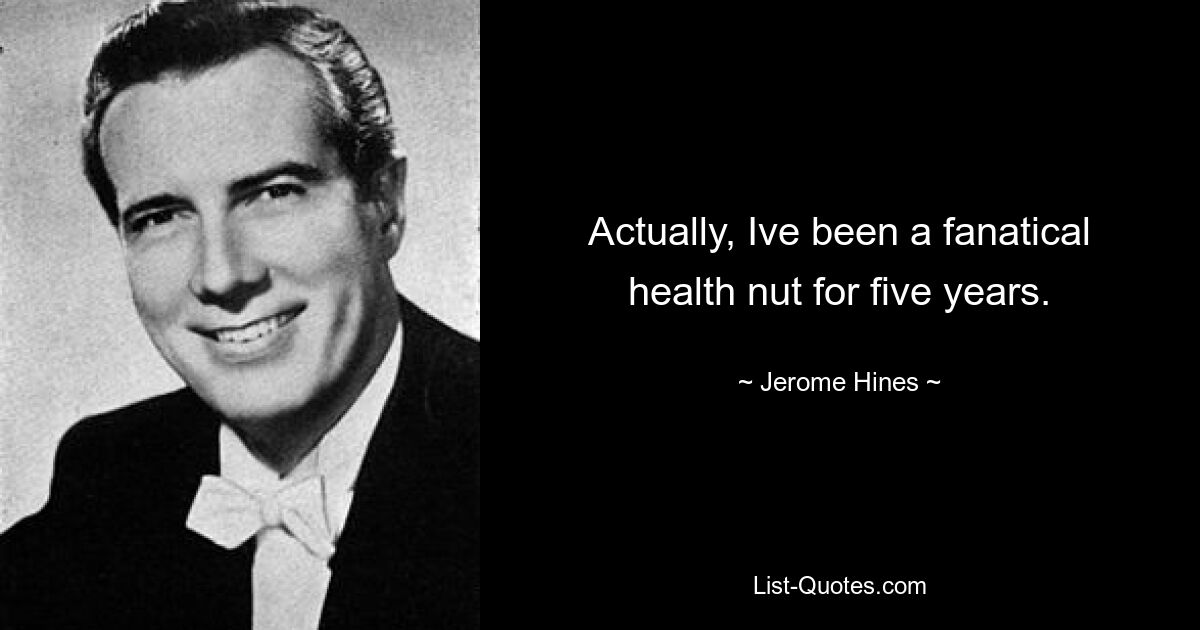 Actually, Ive been a fanatical health nut for five years. — © Jerome Hines