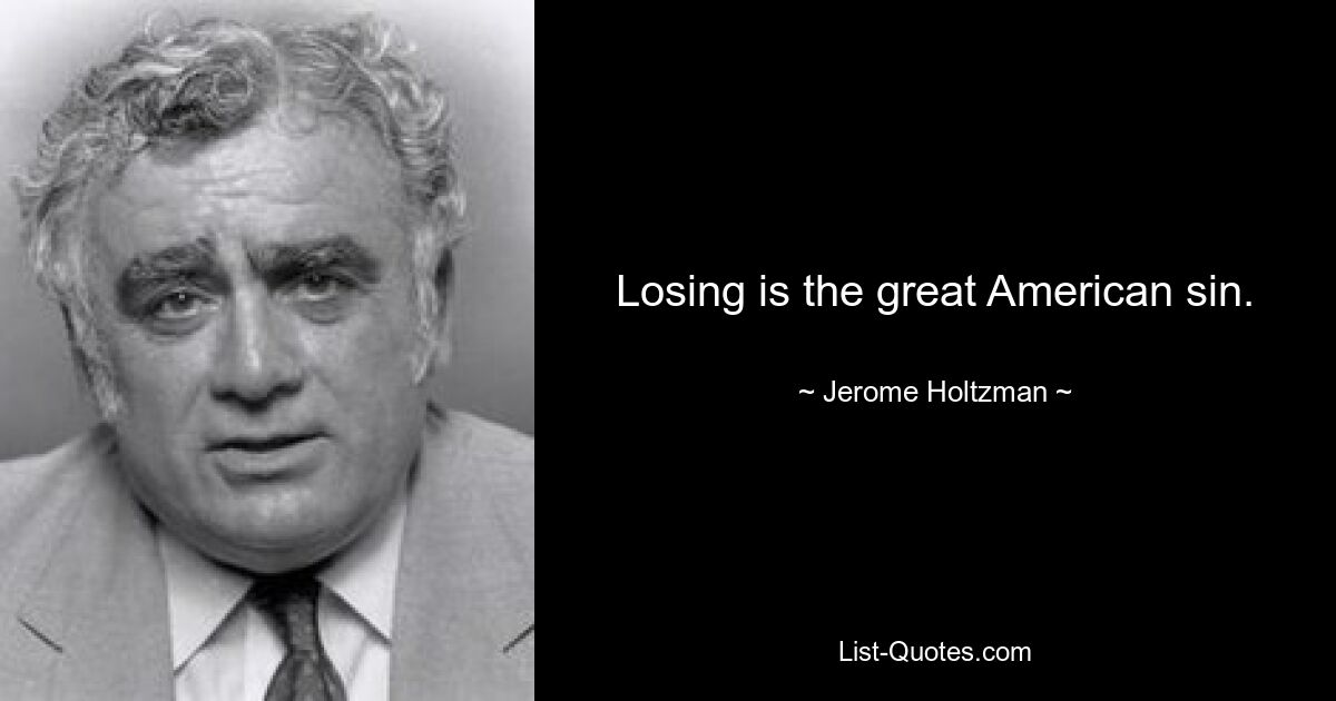 Losing is the great American sin. — © Jerome Holtzman