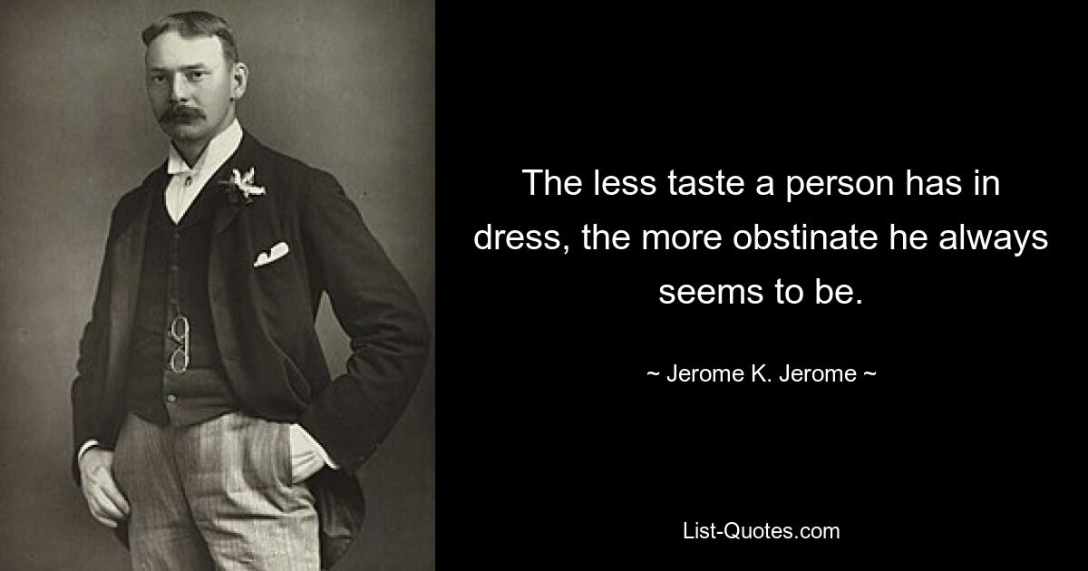 The less taste a person has in dress, the more obstinate he always seems to be. — © Jerome K. Jerome