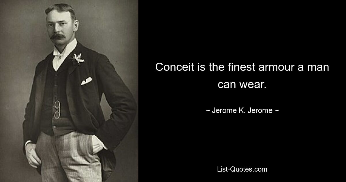 Conceit is the finest armour a man can wear. — © Jerome K. Jerome