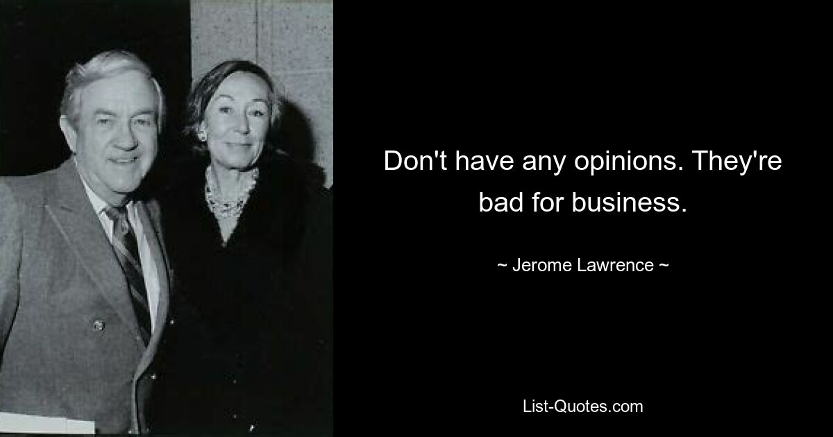 Don't have any opinions. They're bad for business. — © Jerome Lawrence