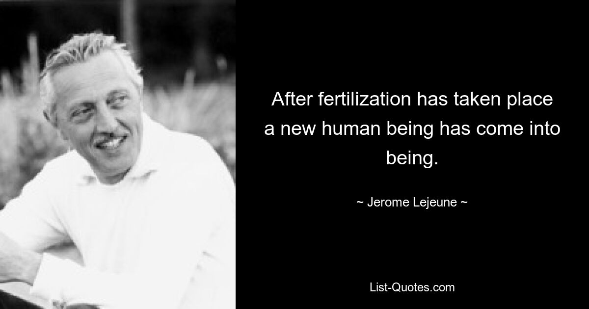 After fertilization has taken place a new human being has come into being. — © Jerome Lejeune