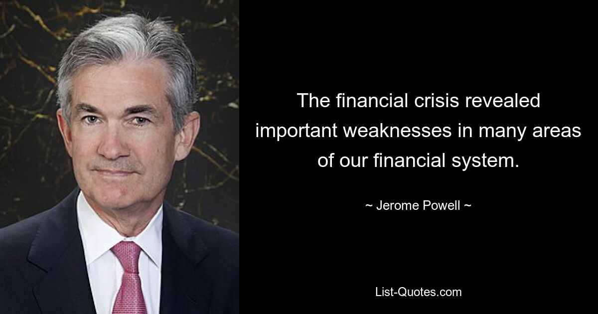 The financial crisis revealed important weaknesses in many areas of our financial system. — © Jerome Powell