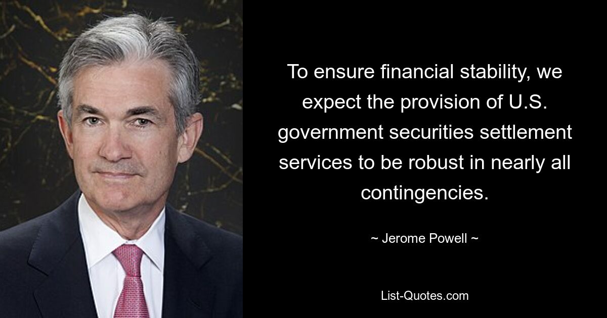 To ensure financial stability, we expect the provision of U.S. government securities settlement services to be robust in nearly all contingencies. — © Jerome Powell