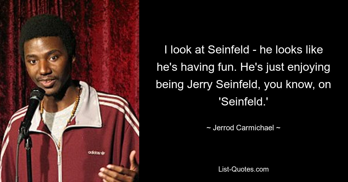 I look at Seinfeld - he looks like he's having fun. He's just enjoying being Jerry Seinfeld, you know, on 'Seinfeld.' — © Jerrod Carmichael