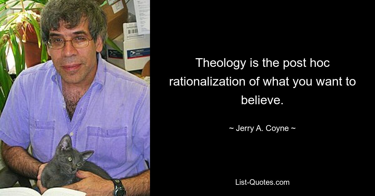 Theology is the post hoc rationalization of what you want to believe. — © Jerry A. Coyne