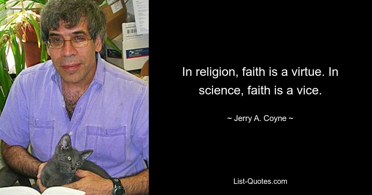 In religion, faith is a virtue. In science, faith is a vice. — © Jerry A. Coyne