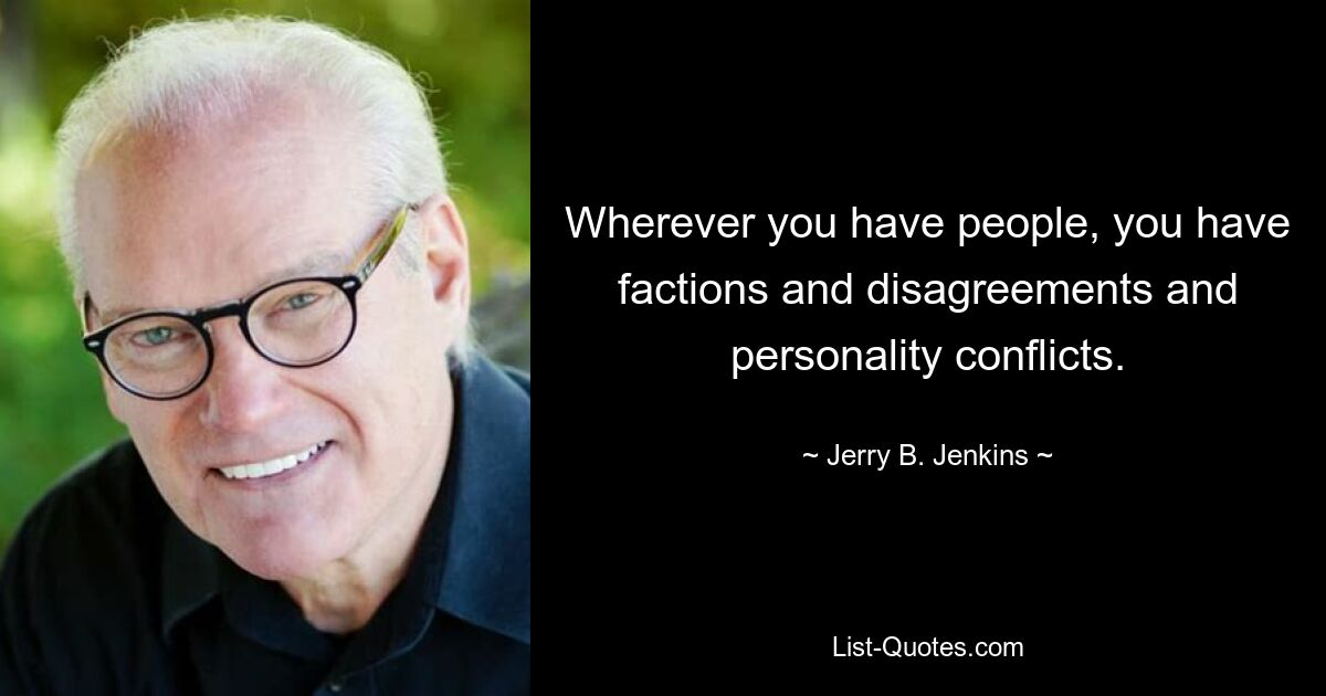 Wherever you have people, you have factions and disagreements and personality conflicts. — © Jerry B. Jenkins