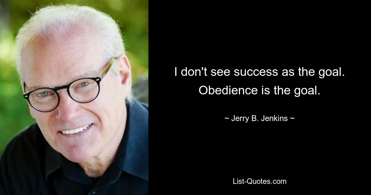 I don't see success as the goal. Obedience is the goal. — © Jerry B. Jenkins