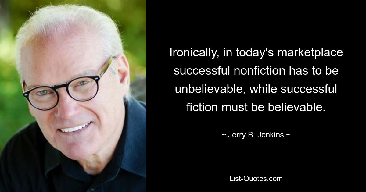 Ironically, in today's marketplace successful nonfiction has to be unbelievable, while successful fiction must be believable. — © Jerry B. Jenkins