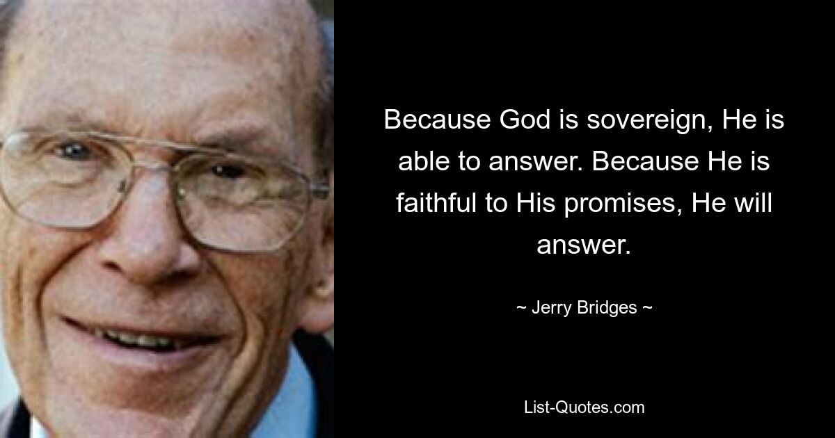 Because God is sovereign, He is able to answer. Because He is faithful to His promises, He will answer. — © Jerry Bridges