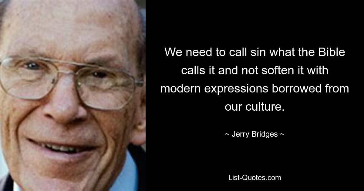 We need to call sin what the Bible calls it and not soften it with modern expressions borrowed from our culture. — © Jerry Bridges