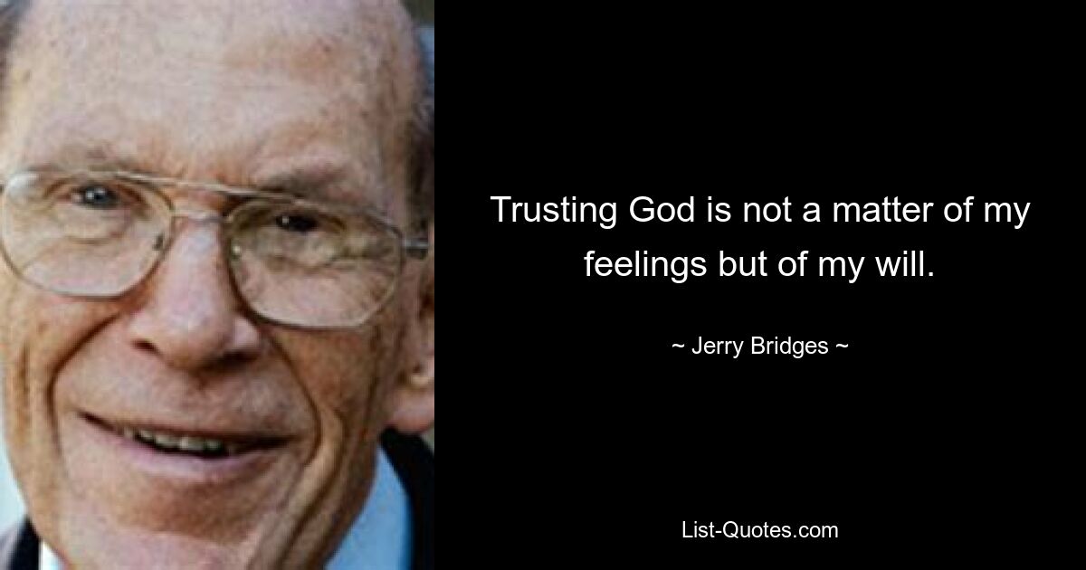 Trusting God is not a matter of my feelings but of my will. — © Jerry Bridges