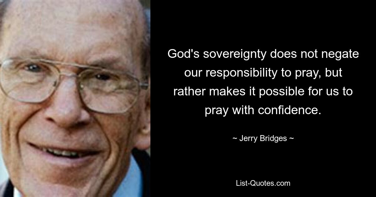 God's sovereignty does not negate our responsibility to pray, but rather makes it possible for us to pray with confidence. — © Jerry Bridges