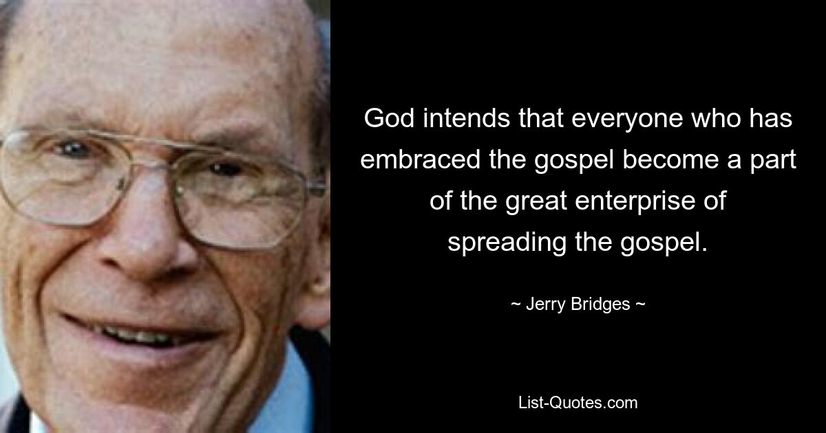 God intends that everyone who has embraced the gospel become a part of the great enterprise of spreading the gospel. — © Jerry Bridges