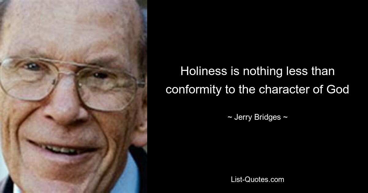 Holiness is nothing less than conformity to the character of God — © Jerry Bridges