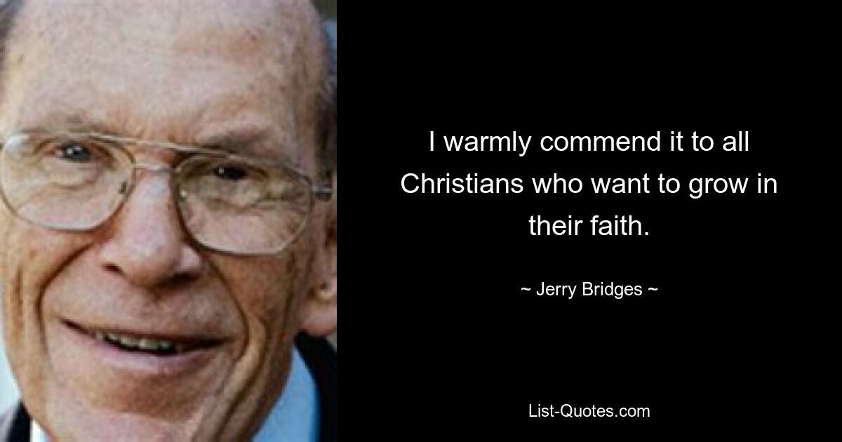 I warmly commend it to all Christians who want to grow in their faith. — © Jerry Bridges