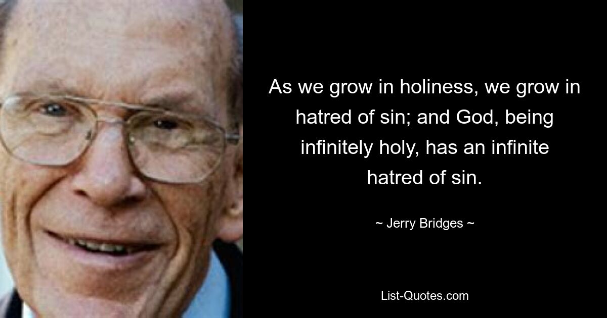 As we grow in holiness, we grow in hatred of sin; and God, being infinitely holy, has an infinite hatred of sin. — © Jerry Bridges