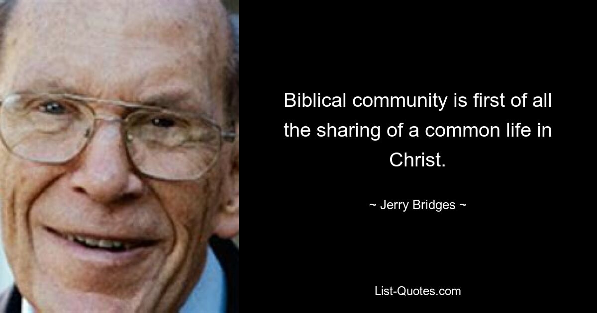 Biblical community is first of all the sharing of a common life in Christ. — © Jerry Bridges