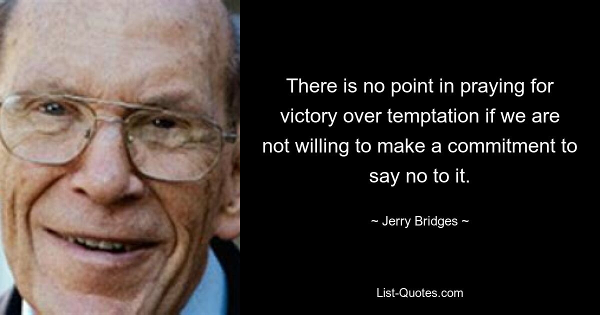 There is no point in praying for victory over temptation if we are not willing to make a commitment to say no to it. — © Jerry Bridges