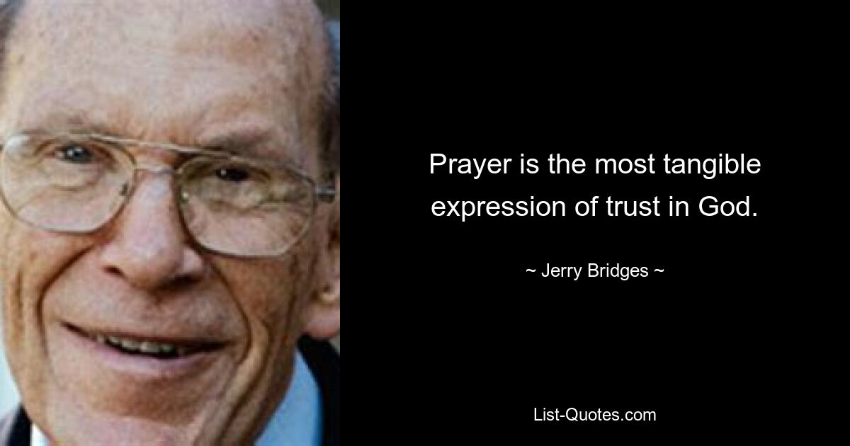 Prayer is the most tangible expression of trust in God. — © Jerry Bridges