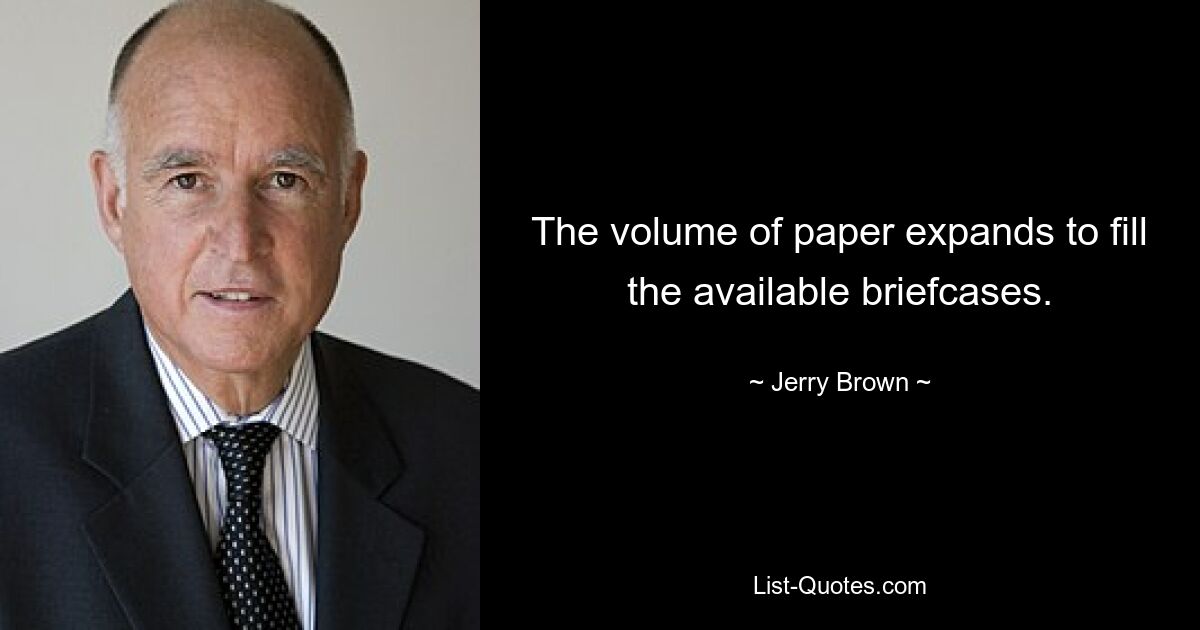 The volume of paper expands to fill the available briefcases. — © Jerry Brown