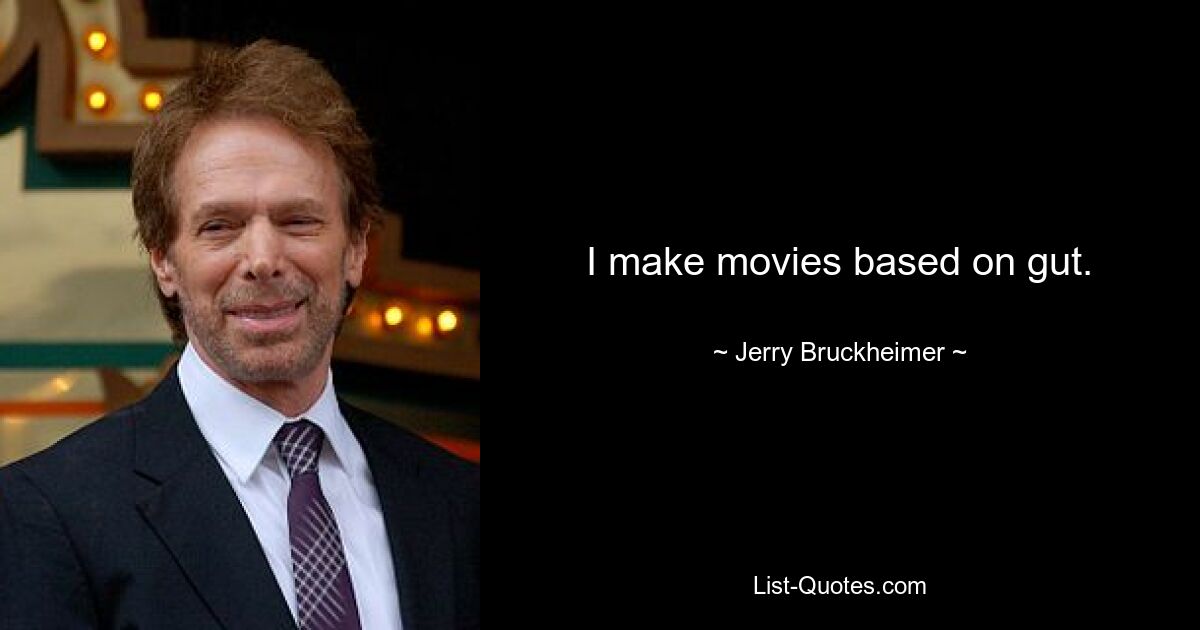 I make movies based on gut. — © Jerry Bruckheimer