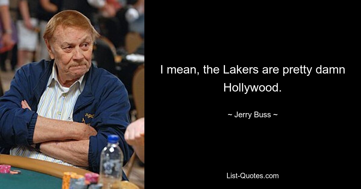 I mean, the Lakers are pretty damn Hollywood. — © Jerry Buss