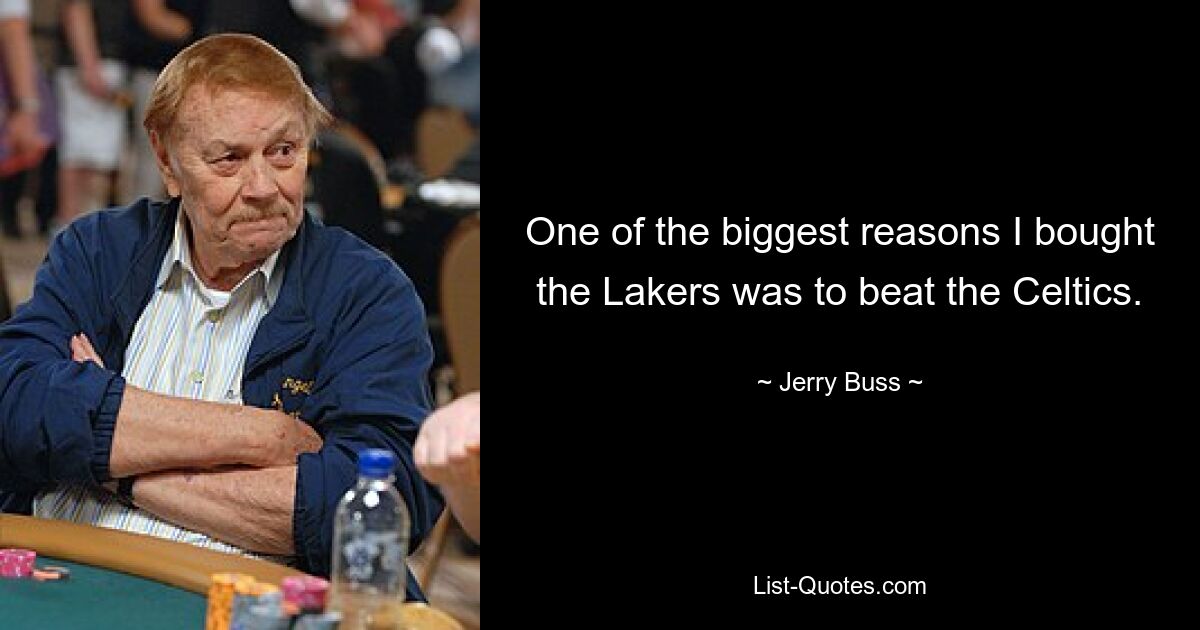 One of the biggest reasons I bought the Lakers was to beat the Celtics. — © Jerry Buss