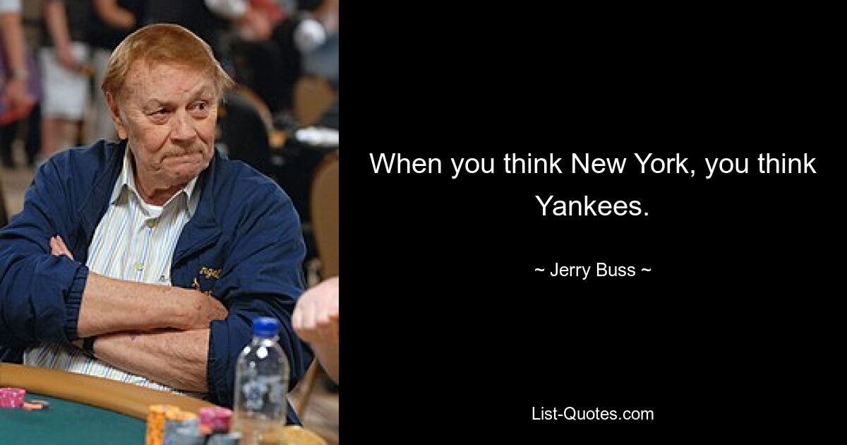 When you think New York, you think Yankees. — © Jerry Buss