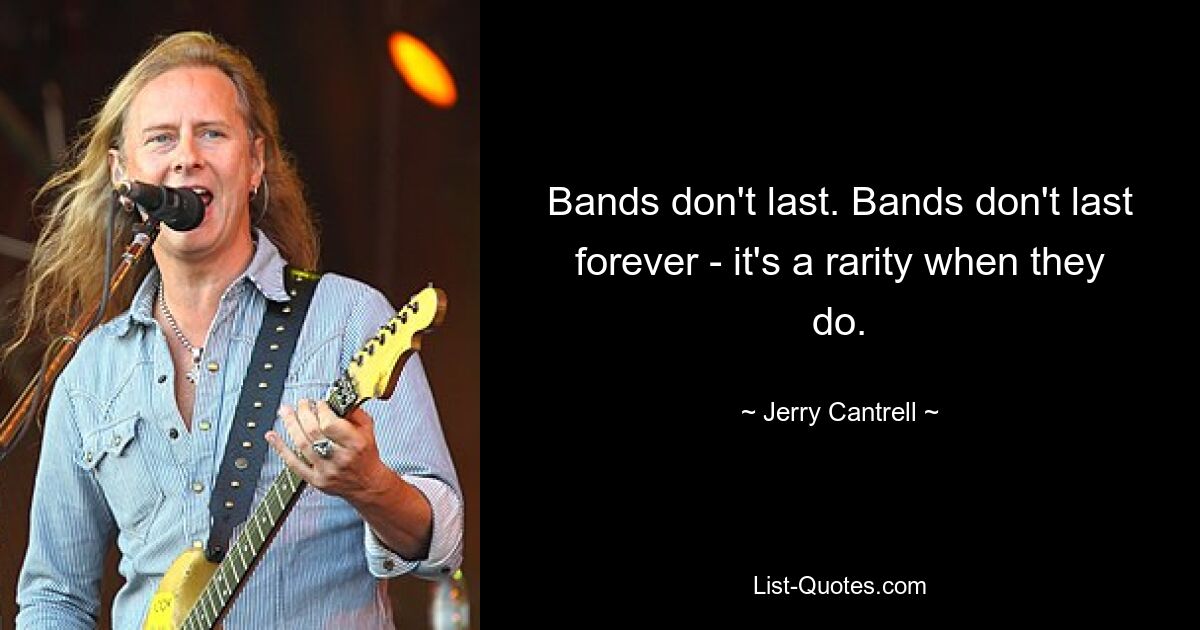 Bands don't last. Bands don't last forever - it's a rarity when they do. — © Jerry Cantrell