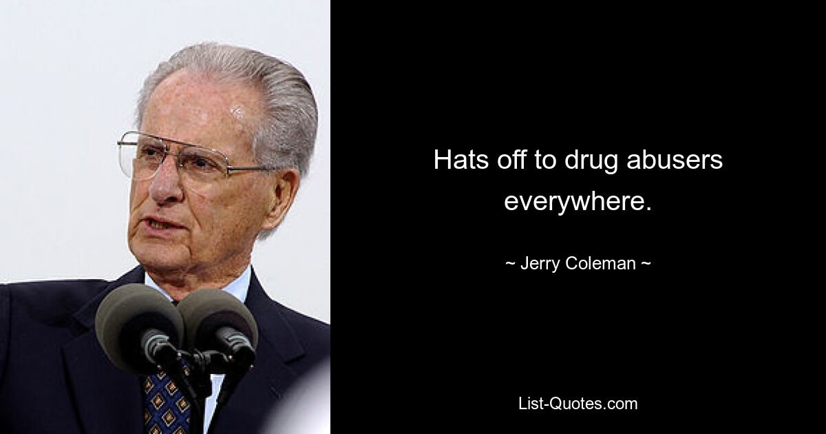 Hats off to drug abusers everywhere. — © Jerry Coleman