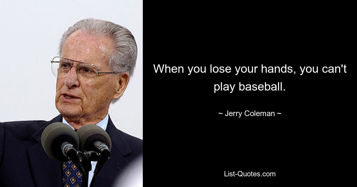 When you lose your hands, you can't play baseball. — © Jerry Coleman