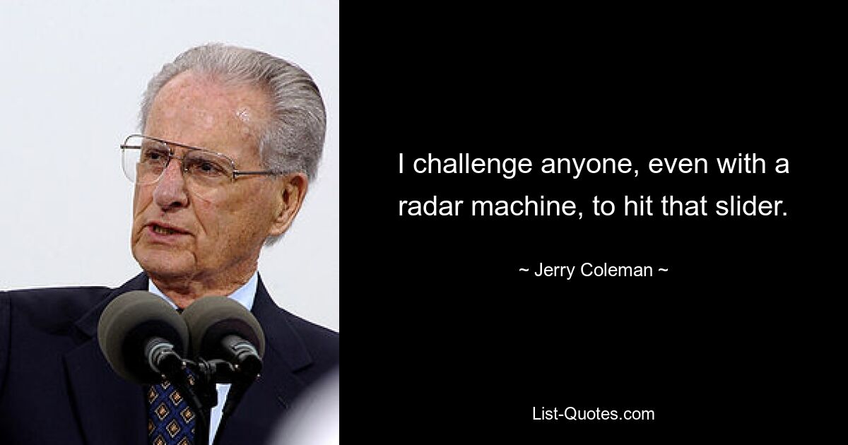 I challenge anyone, even with a radar machine, to hit that slider. — © Jerry Coleman