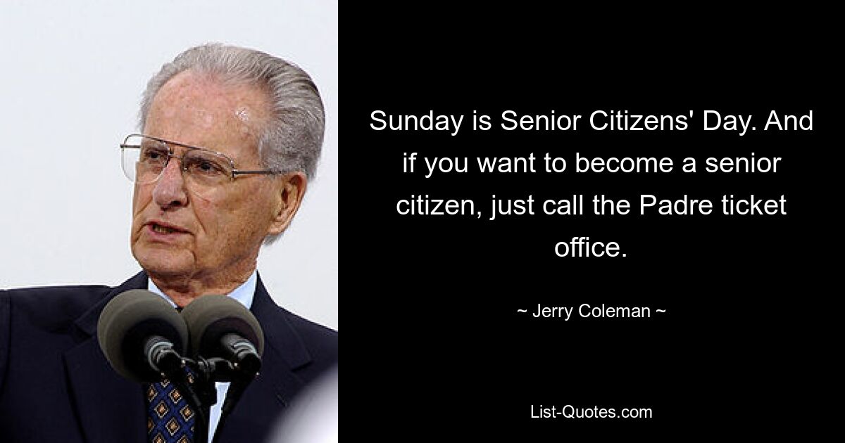 Sunday is Senior Citizens' Day. And if you want to become a senior citizen, just call the Padre ticket office. — © Jerry Coleman