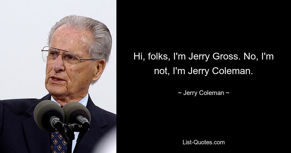 Hi, folks, I'm Jerry Gross. No, I'm not, I'm Jerry Coleman. — © Jerry Coleman