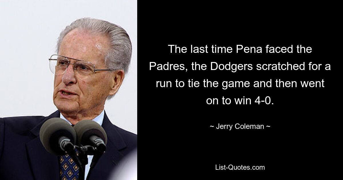 The last time Pena faced the Padres, the Dodgers scratched for a run to tie the game and then went on to win 4-0. — © Jerry Coleman