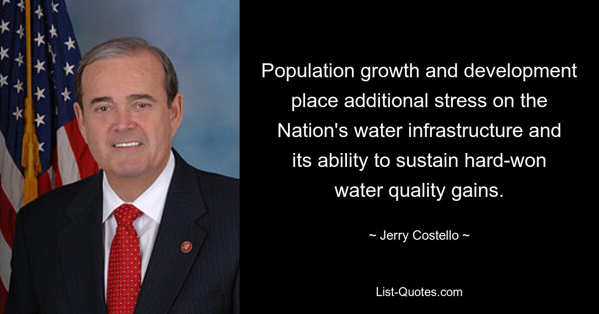 Population growth and development place additional stress on the Nation's water infrastructure and its ability to sustain hard-won water quality gains. — © Jerry Costello