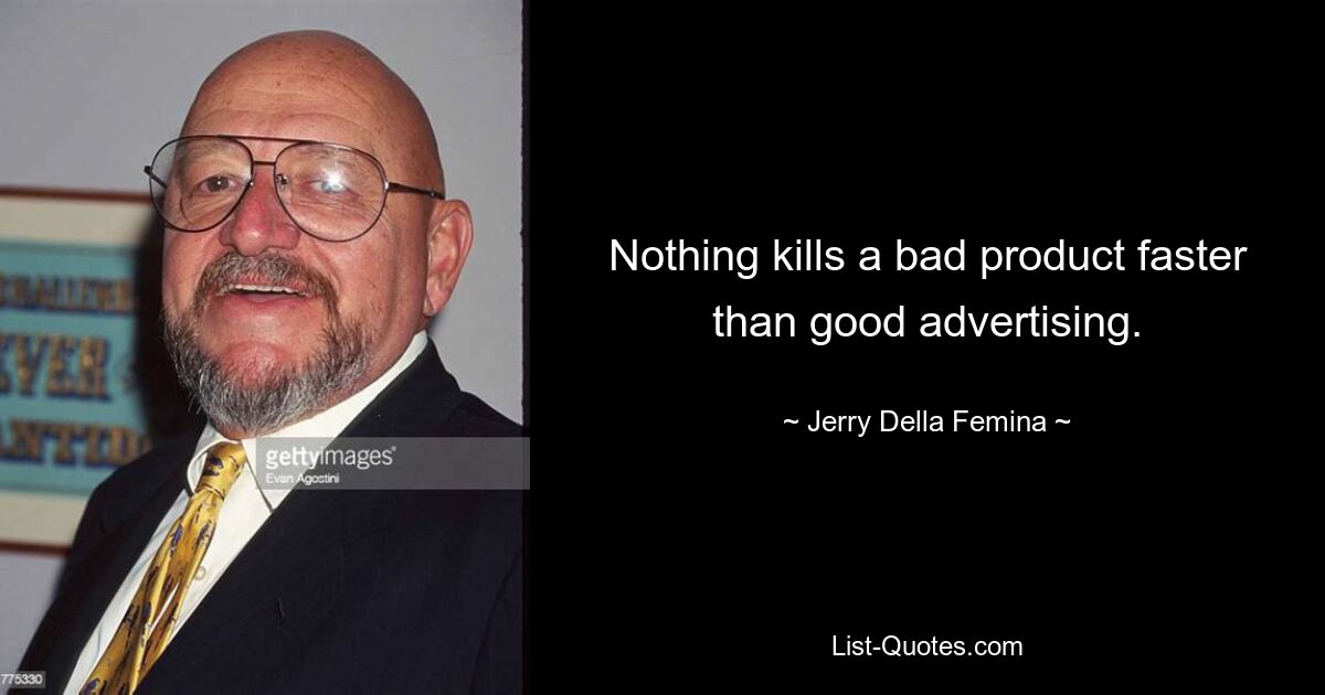 Nothing kills a bad product faster than good advertising. — © Jerry Della Femina