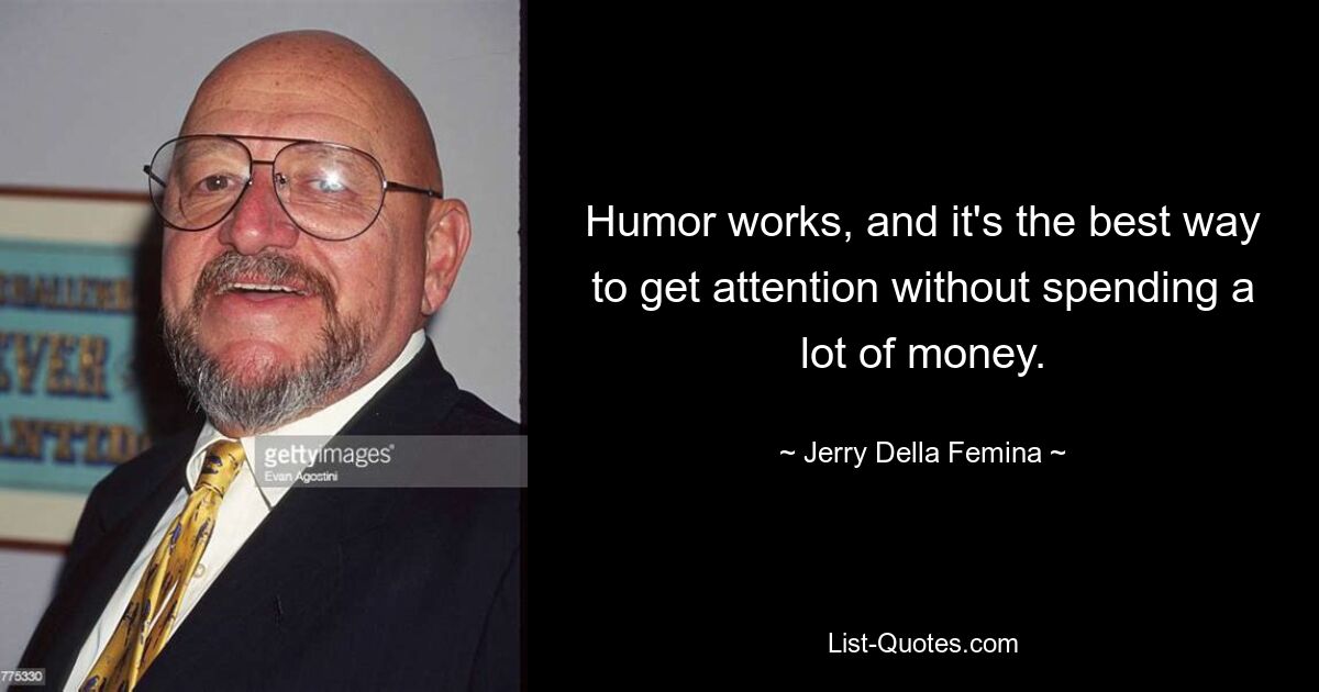 Humor works, and it's the best way to get attention without spending a lot of money. — © Jerry Della Femina