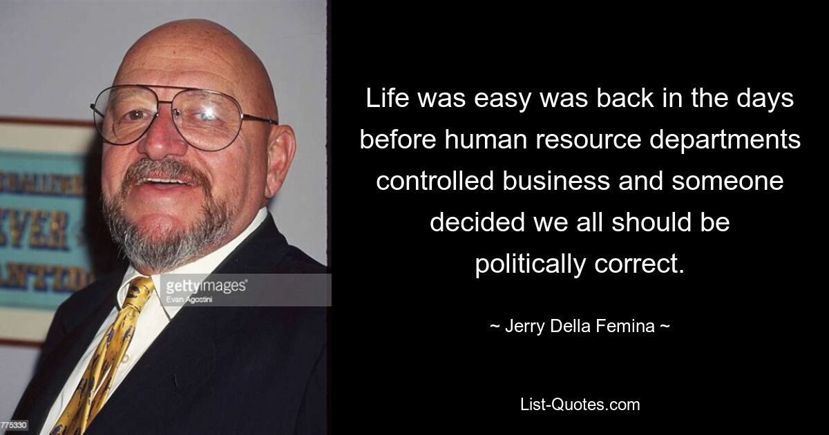 Life was easy was back in the days before human resource departments controlled business and someone decided we all should be politically correct. — © Jerry Della Femina