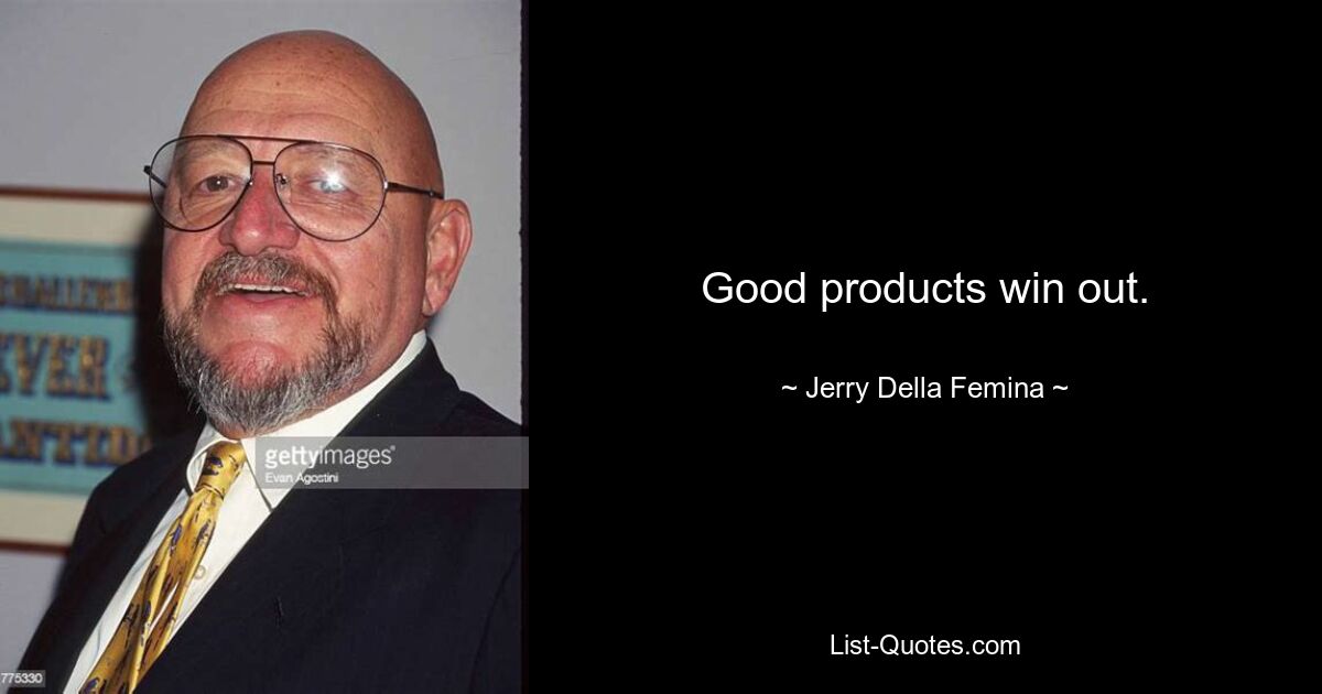 Good products win out. — © Jerry Della Femina