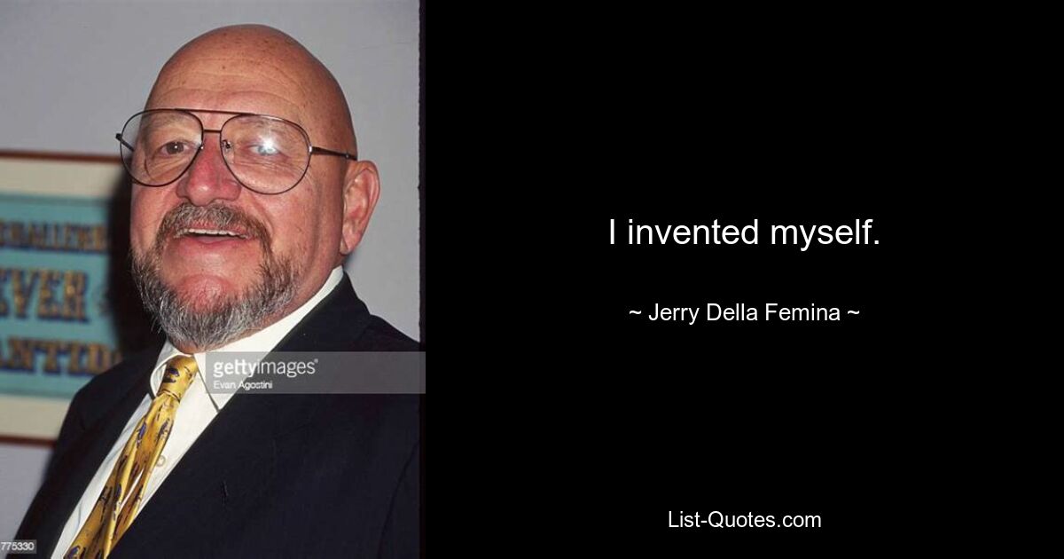 I invented myself. — © Jerry Della Femina