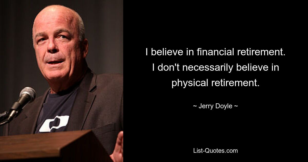 I believe in financial retirement. I don't necessarily believe in physical retirement. — © Jerry Doyle