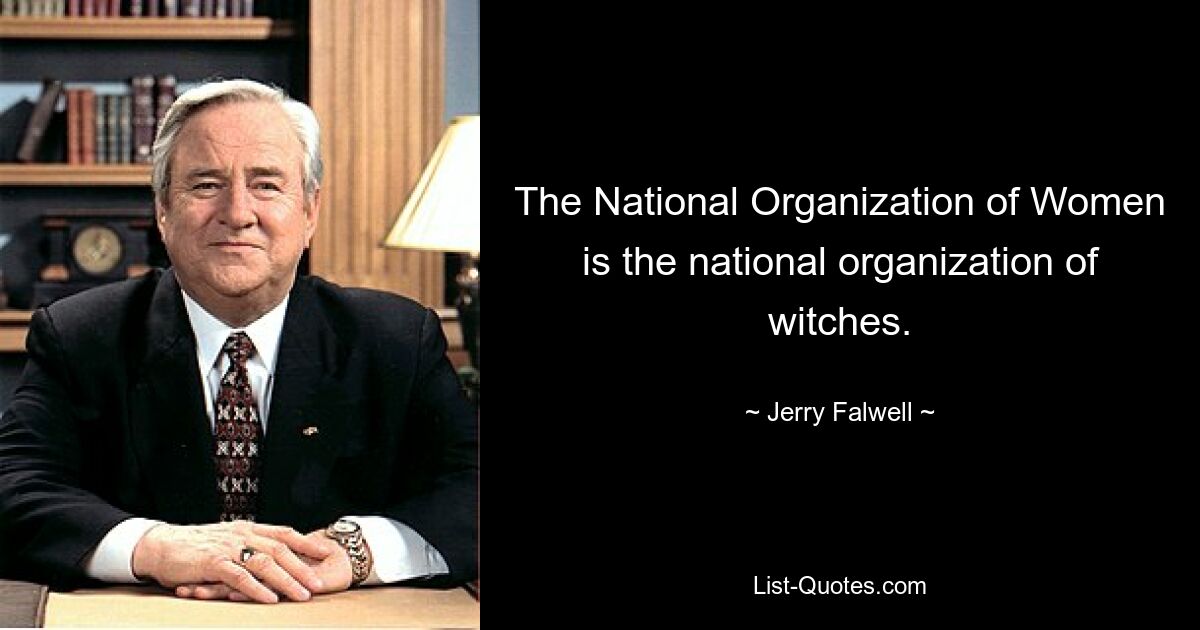 The National Organization of Women is the national organization of witches. — © Jerry Falwell